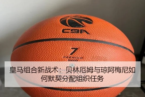 皇马组合新战术：贝林厄姆与琼阿梅尼如何默契分配组织任务